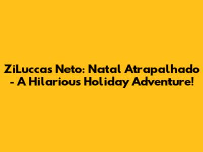 ZiLuccas Neto: Natal Atrapalhado - A Hilarious Holiday Adventure!