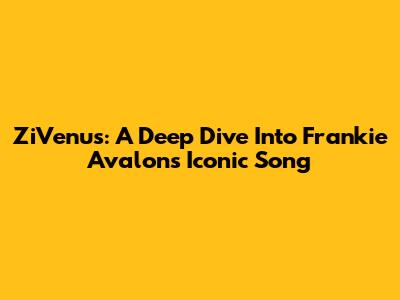 ZiVenus: A Deep Dive Into Frankie Avalon's Iconic Song