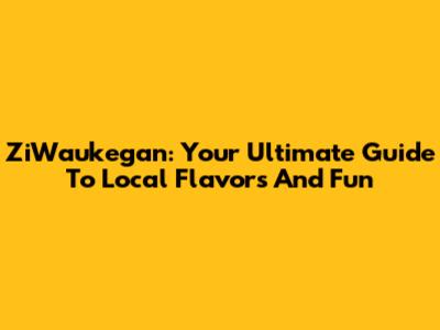 ZiWaukegan: Your Ultimate Guide To Local Flavors And Fun