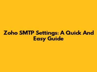 Zoho SMTP Settings: A Quick And Easy Guide