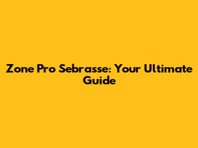 Zone Pro Sebrasse: Your Ultimate Guide