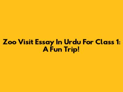 Zoo Visit Essay In Urdu For Class 1: A Fun Trip!