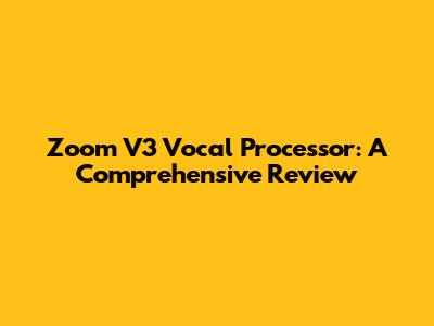 Zoom V3 Vocal Processor: A Comprehensive Review