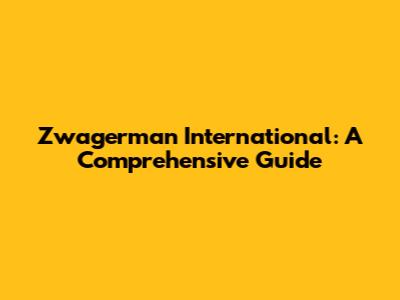 Zwagerman International: A Comprehensive Guide